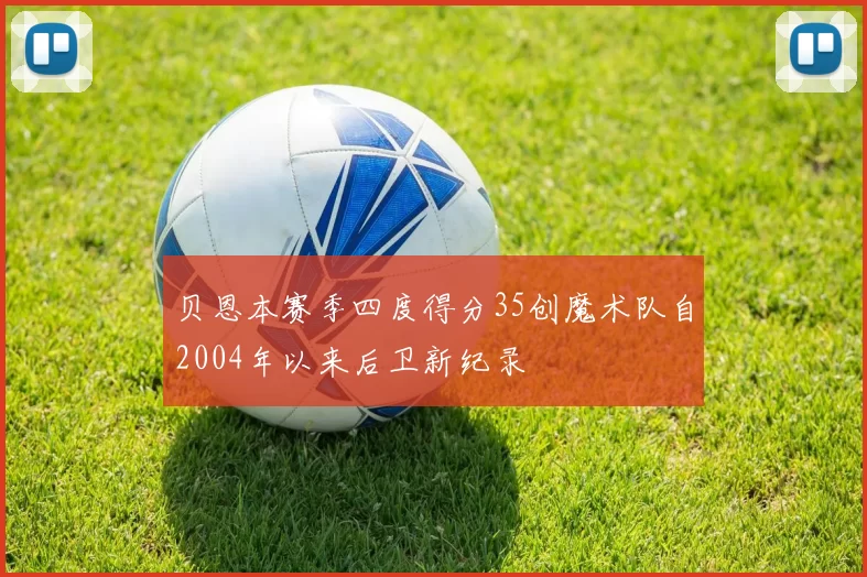 贝恩本赛季四度得分35创魔术队自2004年以来后卫新纪录