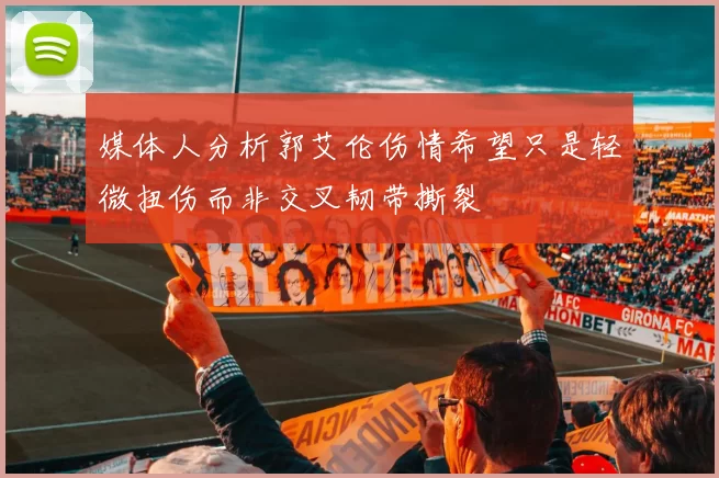 媒体人分析郭艾伦伤情希望只是轻微扭伤而非交叉韧带撕裂