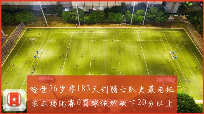 哈登36岁零183天创骑士队史最老纪录本场比赛0罚球依然砍下20分以上