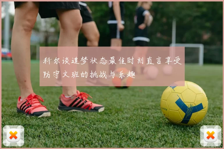 科尔谈追梦状态最佳时刻直言享受防守文班的挑战与乐趣
