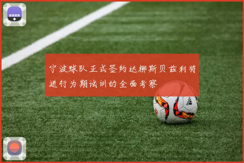 宁波球队正式签约达柳斯贝兹利将进行为期试训的全面考察