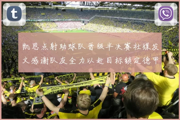 凯恩点射助球队晋级半决赛社媒发文感谢队友全力以赴目标锁定德甲赛季