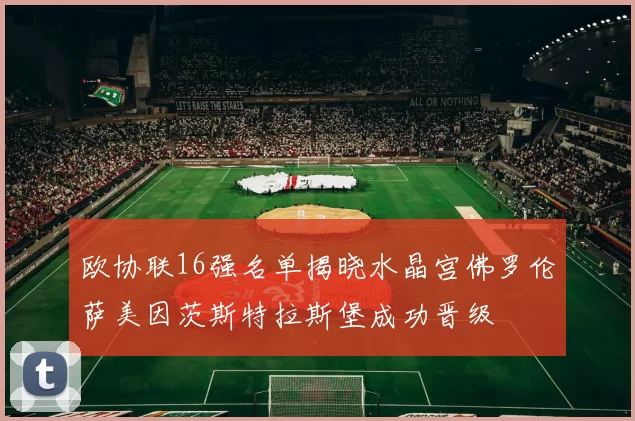 欧协联16强名单揭晓水晶宫佛罗伦萨美因茨斯特拉斯堡成功晋级