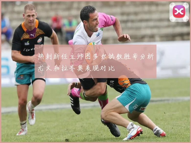 热刺新任主帅图多尔执教胜率分析尤文和拉齐奥表现对比