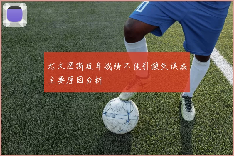 尤文图斯近年战绩不佳引援失误成主要原因分析