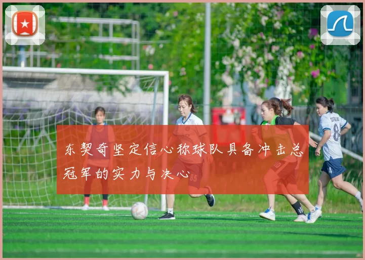 东契奇坚定信心称球队具备冲击总冠军的实力与决心