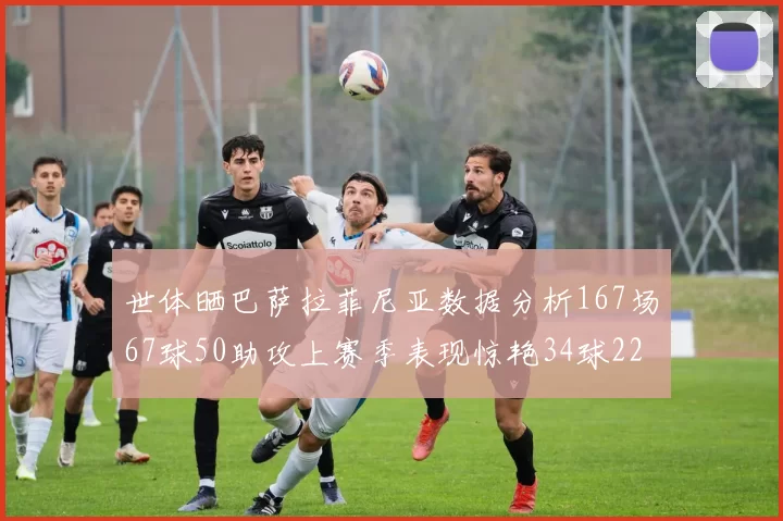 世体晒巴萨拉菲尼亚数据分析167场67球50助攻上赛季表现惊艳34球22助