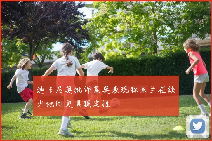 迪卡尼奥批评莱奥表现称米兰在缺少他时更具稳定性