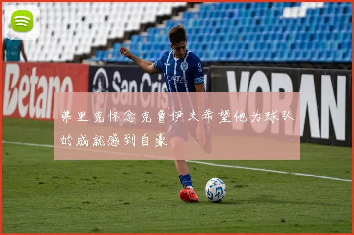 弗里克怀念克鲁伊夫希望他为球队的成就感到自豪