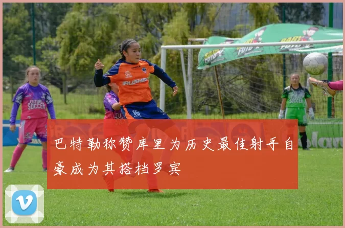 巴特勒称赞库里为历史最佳射手自豪成为其搭档罗宾